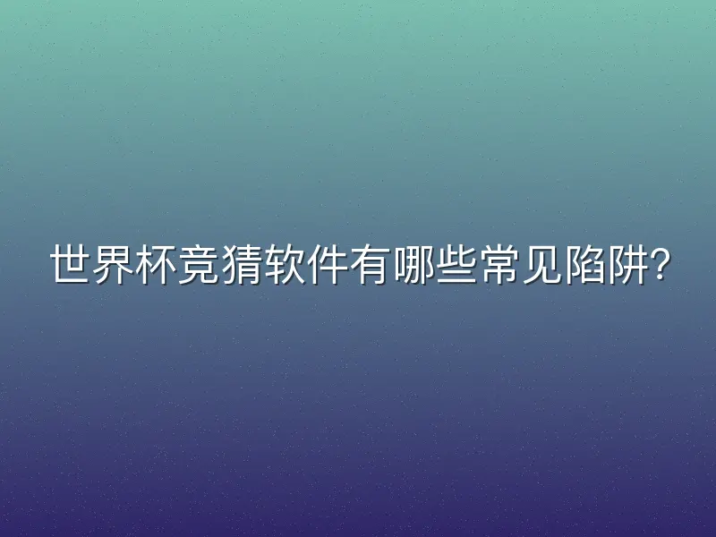 世界杯竞猜软件有哪些常见陷阱？